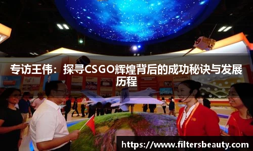 专访王伟：探寻CSGO辉煌背后的成功秘诀与发展历程
