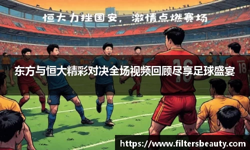 东方与恒大精彩对决全场视频回顾尽享足球盛宴