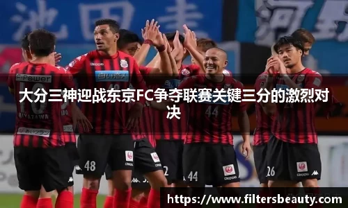 大分三神迎战东京FC争夺联赛关键三分的激烈对决
